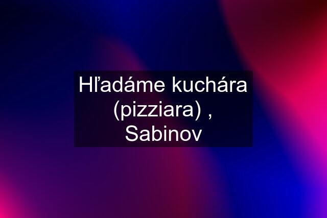 Hľadáme kuchára (pizziara) , Sabinov