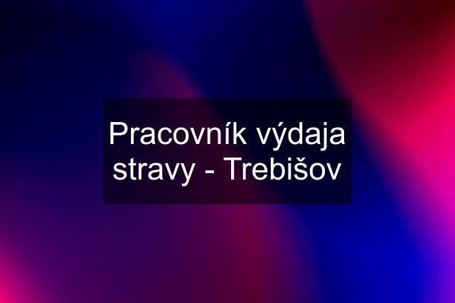 Pracovník výdaja stravy - Trebišov