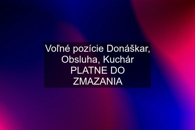 Voľné pozície Donáškar, Obsluha, Kuchár PLATNE DO ZMAZANIA