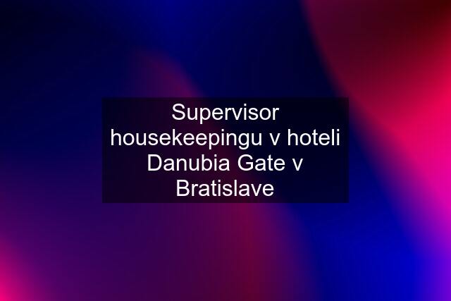 Supervisor housekeepingu v hoteli Danubia Gate v Bratislave