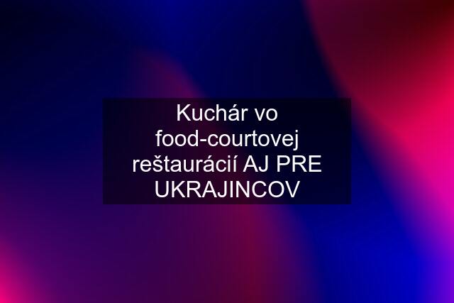 Kuchár vo food-courtovej reštaurácií AJ PRE UKRAJINCOV