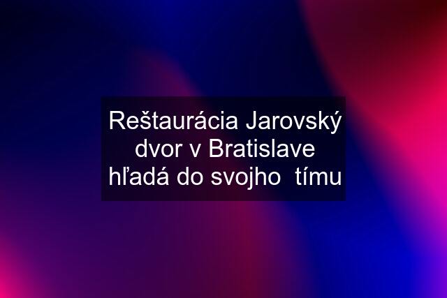 Reštaurácia Jarovský dvor v Bratislave hľadá do svojho  tímu
