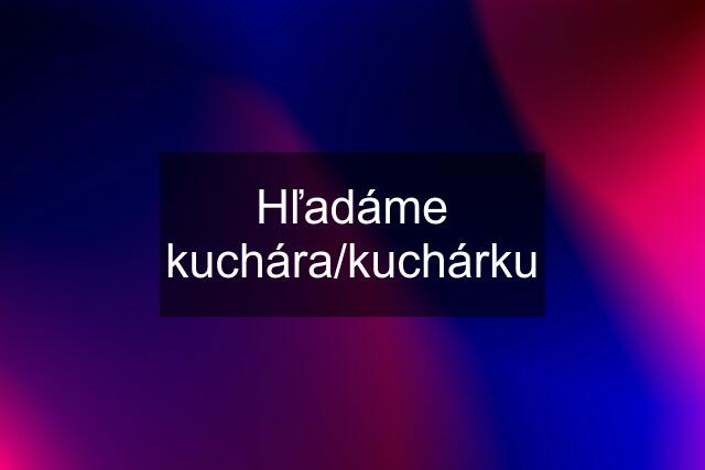 Hľadáme kuchára/kuchárku