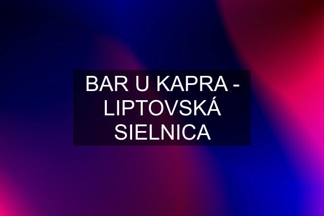 BAR U KAPRA - LIPTOVSKÁ SIELNICA