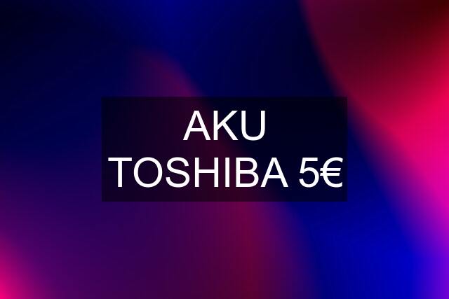 AKU TOSHIBA 5€