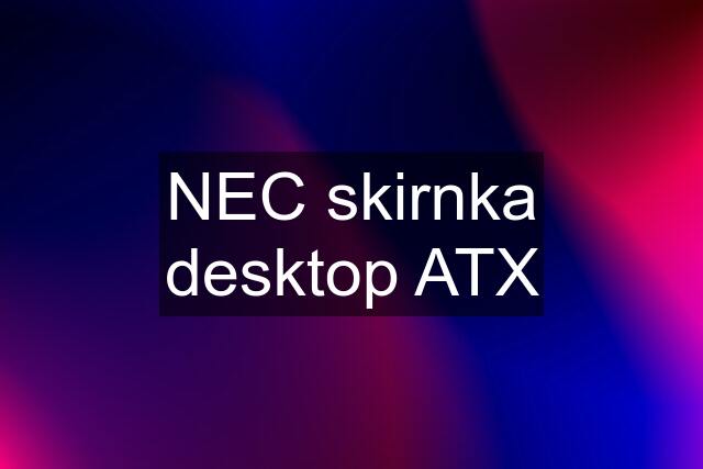 NEC skirnka desktop ATX