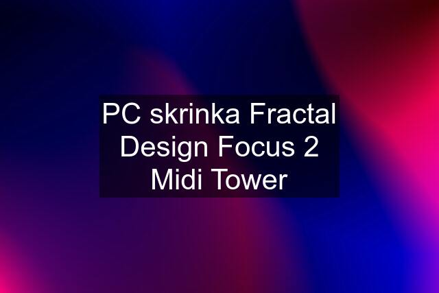 PC skrinka Fractal Design Focus 2 Midi Tower