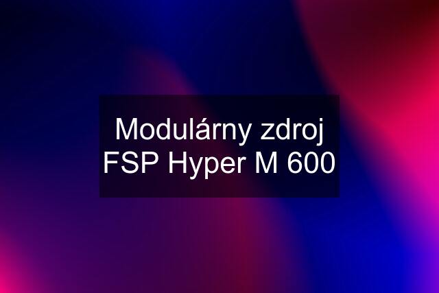 Modulárny zdroj FSP Hyper M 600