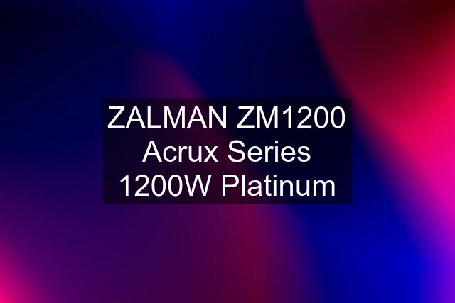 ZALMAN ZM1200 Acrux Series 1200W Platinum