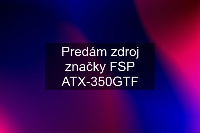 Predám zdroj značky FSP ATX-350GTF