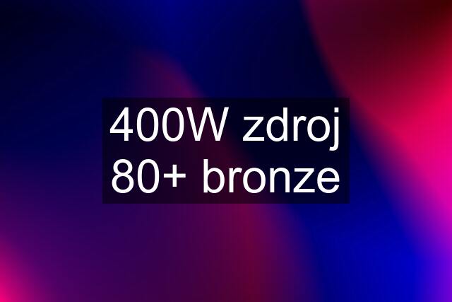 400W zdroj 80+ bronze