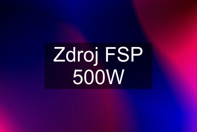 Zdroj FSP 500W