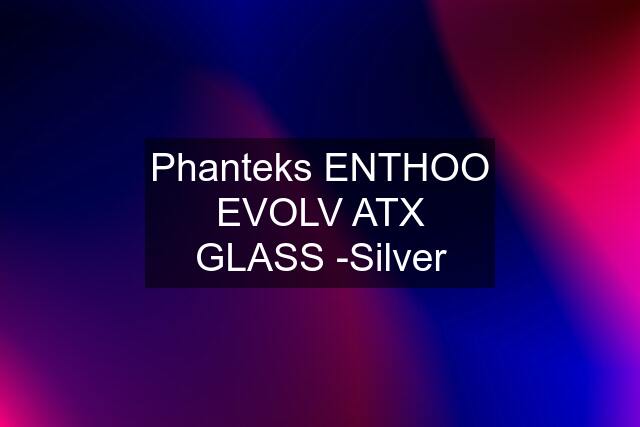 Phanteks ENTHOO EVOLV ATX GLASS -Silver