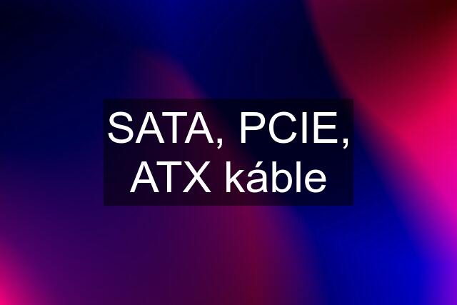 SATA, PCIE, ATX káble