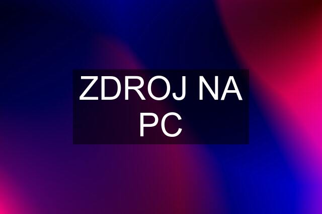 ZDROJ NA PC