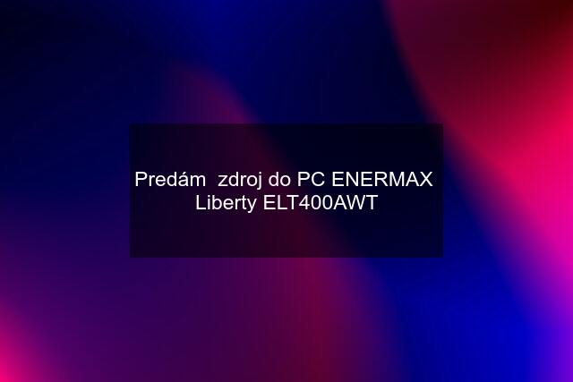 Predám  zdroj do PC ENERMAX  Liberty ELT400AWT