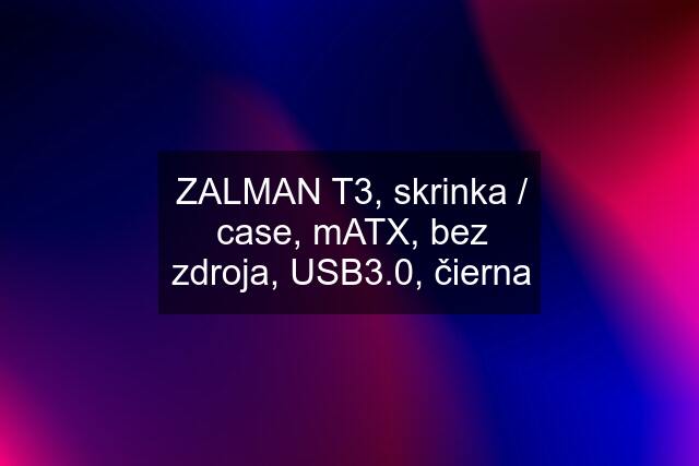 ZALMAN T3, skrinka / case, mATX, bez zdroja, USB3.0, čierna