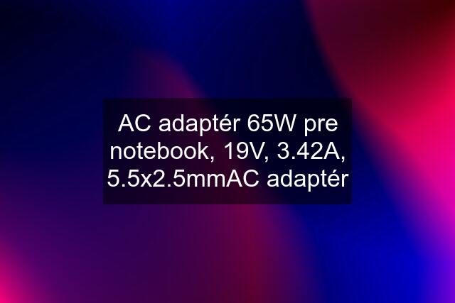 AC adaptér 65W pre notebook, 19V, 3.42A, 5.5x2.5mmAC adaptér