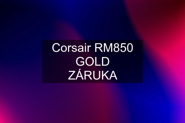 Corsair RM850 GOLD ✅ZÁRUKA✅