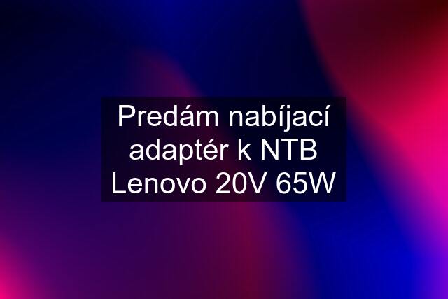 Predám nabíjací adaptér k NTB Lenovo 20V 65W