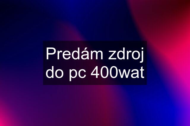 Predám zdroj do pc 400wat