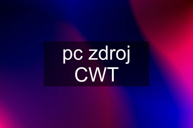 pc zdroj CWT