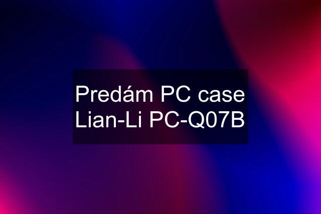 Predám PC case Lian-Li PC-Q07B