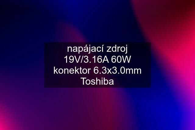 napájací zdroj 19V/3.16A 60W konektor 6.3x3.0mm Toshiba