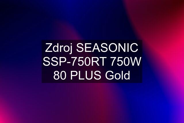 Zdroj SEASONIC SSP-750RT 750W 80 PLUS Gold