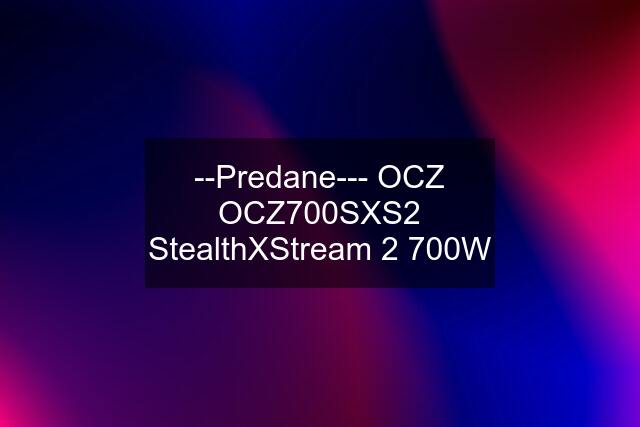 --Predane--- OCZ OCZ700SXS2 StealthXStream 2 700W