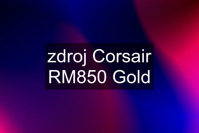 zdroj Corsair RM850 Gold