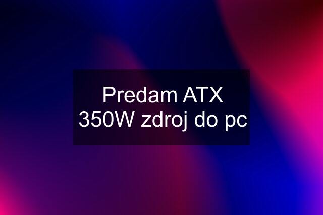 Predam ATX 350W zdroj do pc