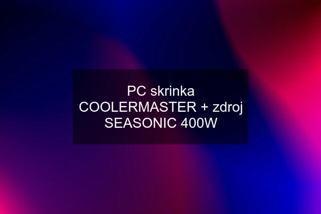 PC skrinka COOLERMASTER + zdroj SEASONIC 400W