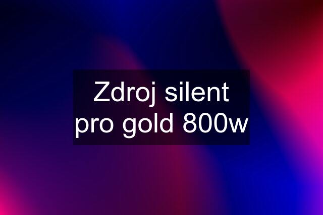Zdroj silent pro gold 800w