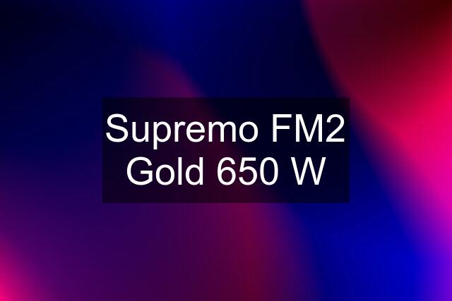 Supremo FM2 Gold 650 W