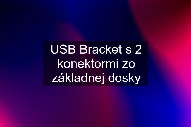 USB Bracket s 2 konektormi zo základnej dosky