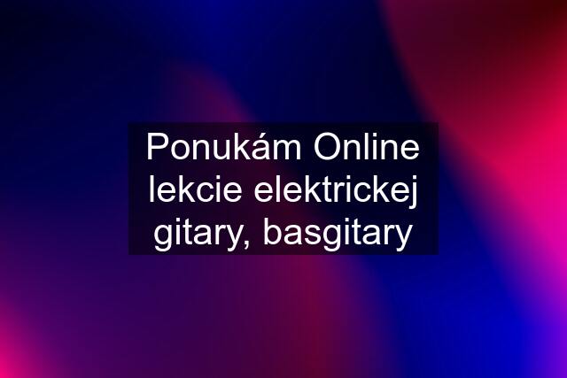 Ponukám Online lekcie elektrickej gitary, basgitary