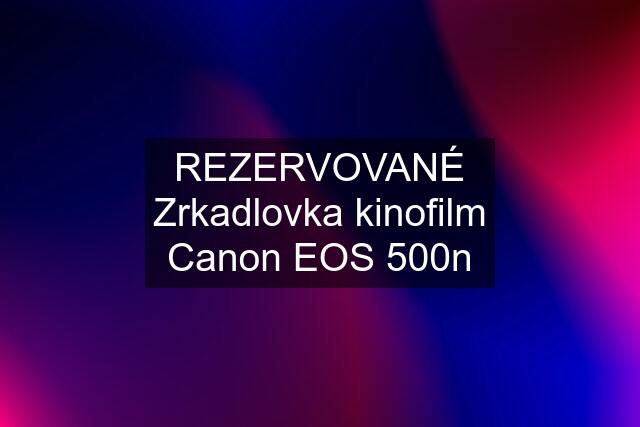 REZERVOVANÉ Zrkadlovka kinofilm Canon EOS 500n