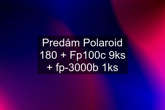 Predám Polaroid 180 + Fp100c 9ks + fp-3000b 1ks