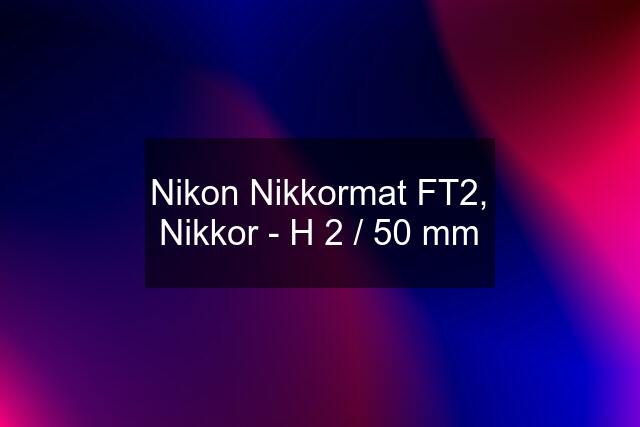 Nikon Nikkormat FT2, Nikkor - H 2 / 50 mm