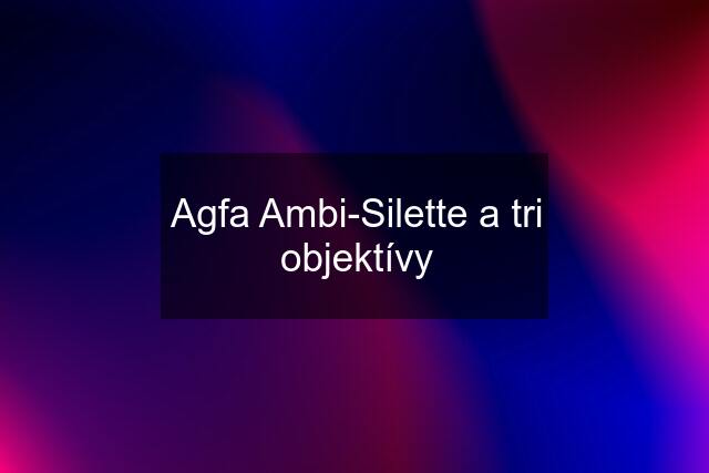 Agfa Ambi-Silette a tri objektívy