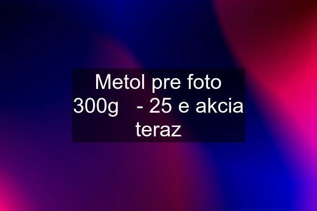 Metol pre foto 300g   - 25 e akcia teraz