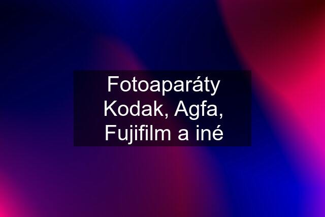 Fotoaparáty Kodak, Agfa, Fujifilm a iné