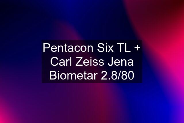 Pentacon Six TL + Carl Zeiss Jena Biometar 2.8/80