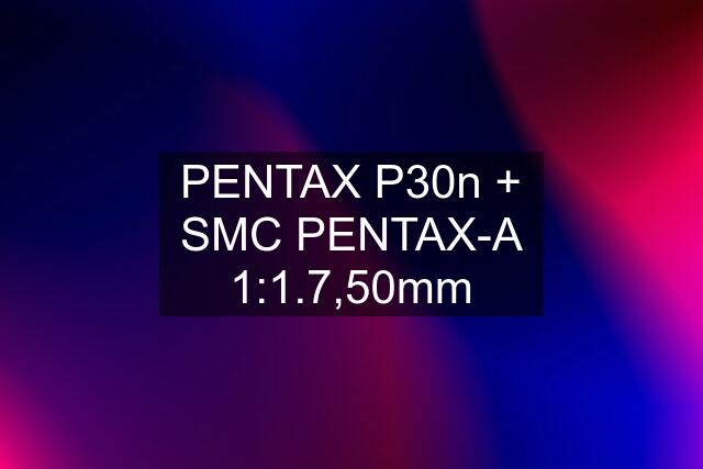 PENTAX P30n + SMC PENTAX-A 1:1.7,50mm