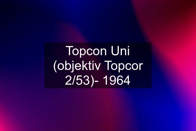 Topcon Uni (objektiv Topcor 2/53)- 1964