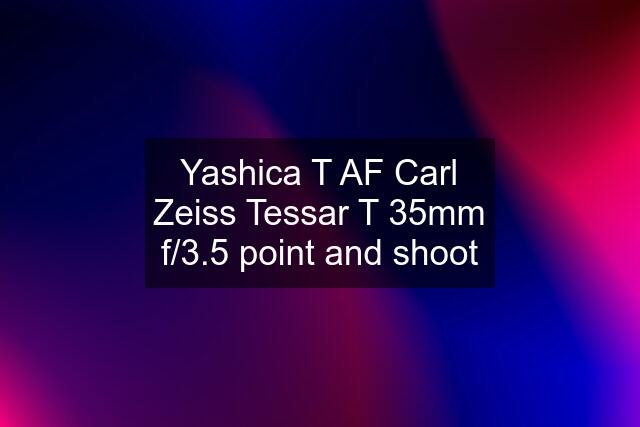 Yashica T AF Carl Zeiss Tessar T 35mm f/3.5 point and shoot