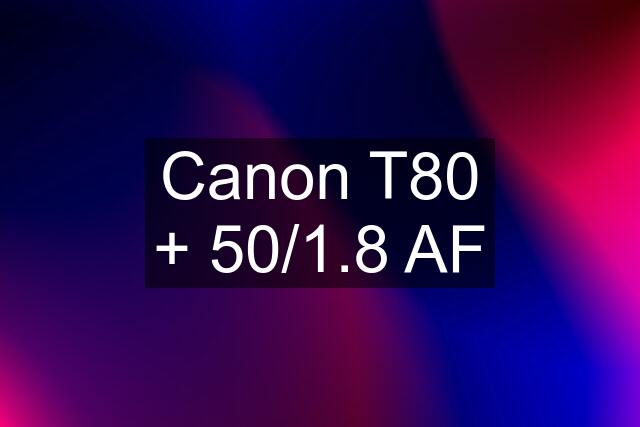 Canon T80 + 50/1.8 AF