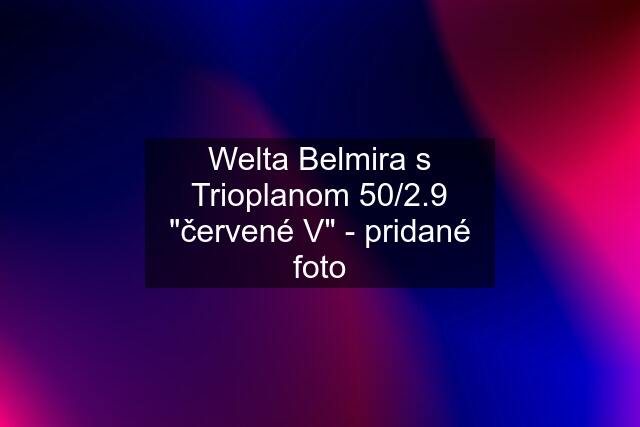 Welta Belmira s Trioplanom 50/2.9 "červené V" - pridané foto