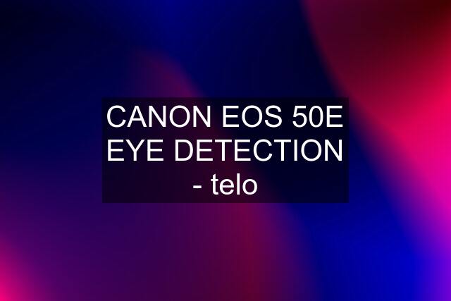 CANON EOS 50E EYE DETECTION - telo